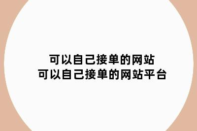 可以自己接单的网站 可以自己接单的网站平台